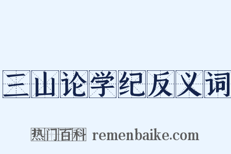 三山论学纪反义词是什么意思的图片
